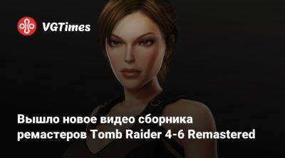 Вышло новое видео сборника ремастеров Tomb Raider 4-6 Remastered - vgtimes.ru