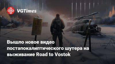 Вышло новое видео постапокалиптического шутера на выживание Road to Vostok - vgtimes.ru - Россия - Финляндия