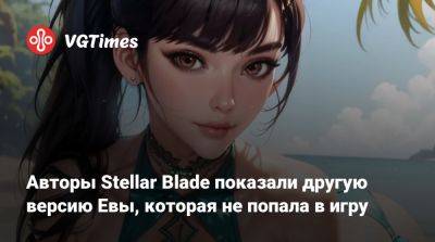 Авторы Stellar Blade показали другую версию Евы, которая не попала в игру - vgtimes.ru