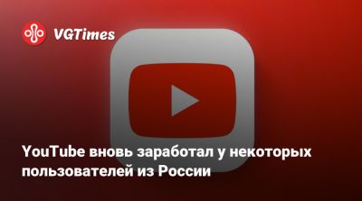 YouTube вновь заработал у некоторых пользователей из России - vgtimes.ru - Россия