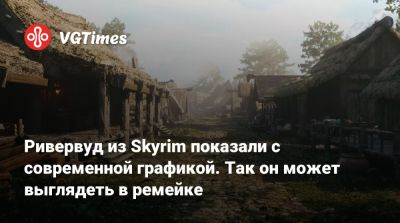 Ривервуд из Skyrim показали с современной графикой. Так он может выглядеть в ремейке - vgtimes.ru