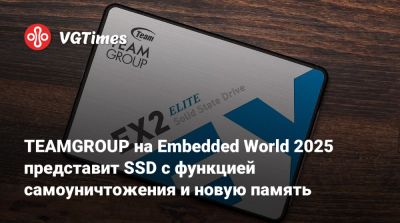 TEAMGROUP на Embedded World 2025 представит SSD с функцией самоуничтожения и новую память - vgtimes.ru