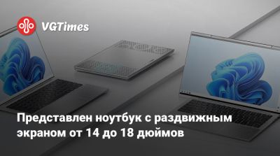 Представлен ноутбук с раздвижным экраном от 14 до 18 дюймов - vgtimes.ru