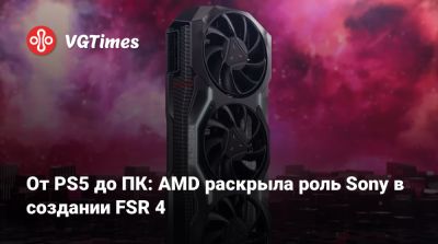 От PS5 до ПК: AMD раскрыла роль Sony в создании FSR 4 - vgtimes.ru