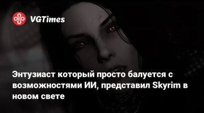 Энтузиаст который просто балуется с возможностями ИИ, представил Skyrim в новом свете - vgtimes.ru