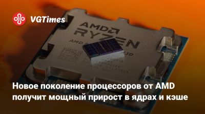 Новое поколение процессоров от AMD получит мощный прирост в ядрах и кэше - vgtimes.ru