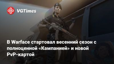 В Warface стартовал весенний сезон с полноценной «Кампанией» и новой PvP-картой - vgtimes.ru