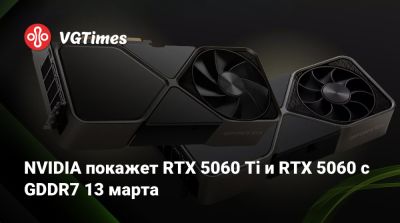 NVIDIA покажет RTX 5060 Ti и RTX 5060 с GDDR7 13 марта - vgtimes.ru