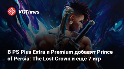 В PS Plus Extra и Premium добавят Prince of Persia: The Lost Crown и ещё 7 игр - vgtimes.ru