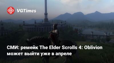 СМИ: ремейк The Elder Scrolls 4: Oblivion может выйти уже в апреле - vgtimes.ru