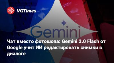 Илона Маска - Чат вместо фотошопа: Gemini 2.0 Flash от Google учит ИИ редактировать снимки в диалоге - vgtimes.ru - Россия
