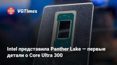 Intel представила Panther Lake — первые детали о Core Ultra 300 - vgtimes.ru