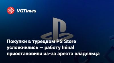 Покупки в турецком PS Store усложнились — работу Ininal приостановили из-за ареста владельца - vgtimes.ru - Россия