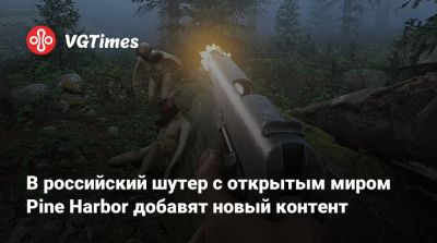 В российский шутер с открытым миром Pine Harbor добавят новый контент - vgtimes.ru