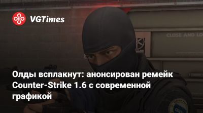 Олды всплакнут: анонсирован ремейк Counter-Strike 1.6 с современной графикой - vgtimes.ru