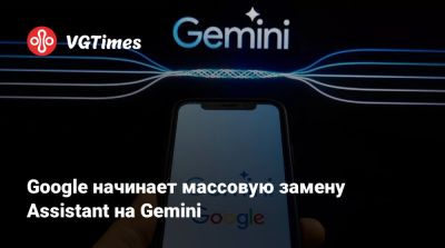 Google начинает массовую замену Assistant на Gemini - vgtimes.ru