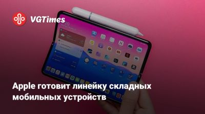 Apple готовит линейку складных мобильных устройств - vgtimes.ru