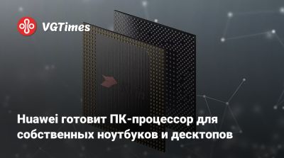Huawei готовит ПК-процессор для собственных ноутбуков и десктопов - vgtimes.ru - Сша - Китай