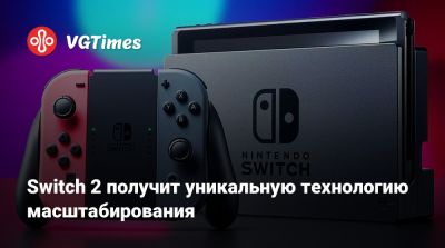 Switch 2 получит уникальную технологию масштабирования - vgtimes.ru
