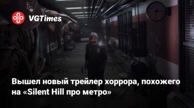 Вышел новый трейлер хоррора, похожего на «Silent Hill про метро» - vgtimes.ru