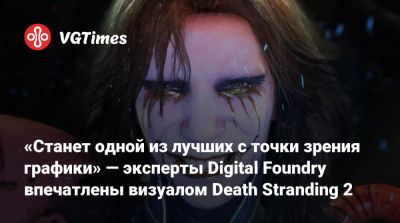 «Станет одной из лучших с точки зрения графики» — эксперты Digital Foundry впечатлены визуалом Death Stranding 2 - vgtimes.ru