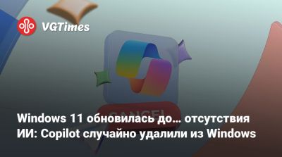 Windows 11 обновилась до… отсутствия ИИ: Copilot случайно удалили из Windows - vgtimes.ru