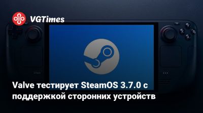 Valve тестирует SteamOS 3.7.0 с поддержкой сторонних устройств - vgtimes.ru