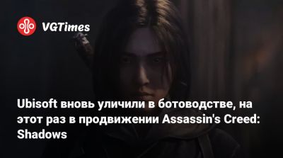 Ubisoft вновь уличили в ботоводстве, на этот раз в продвижении Assassin's Creed: Shadows - vgtimes.ru