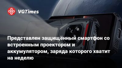 Представлен защищённый смартфон со встроенным проектором и аккумулятором, заряда которого хватит на неделю - vgtimes.ru