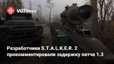 Разработчики S.T.A.L.K.E.R. 2 прокомментировали задержку патча 1.3 - vgtimes.ru