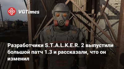 Разработчики S.T.A.L.K.E.R. 2 выпустили большой патч 1.3 и рассказали, что он изменил - vgtimes.ru