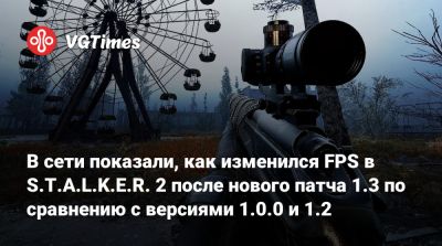В сети показали, как изменился FPS в S.T.A.L.K.E.R. 2 после нового патча 1.3 по сравнению с версиями 1.0.0 и 1.2 - vgtimes.ru