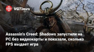 Assassin's Creed: Shadows запустили на PC без видеокарты и показали, сколько FPS выдает игра - vgtimes.ru