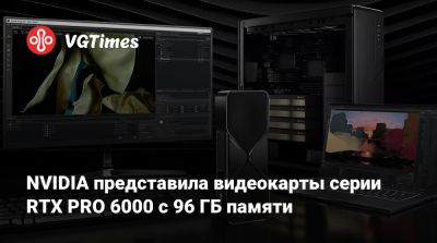 NVIDIA представила видеокарты серии RTX PRO 6000 с 96 ГБ памяти - vgtimes.ru