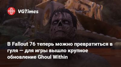 В Fallout 76 теперь можно превратиться в гуля — для игры вышло крупное обновление Ghoul Within - vgtimes.ru