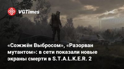 «Сожжён Выбросом», «Разорван мутантом»: в сети показали новые экраны смерти в S.T.A.L.K.E.R. 2 - vgtimes.ru