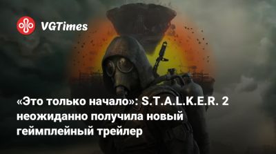 «Это только начало»: S.T.A.L.K.E.R. 2 неожиданно получила новый геймплейный трейлер - vgtimes.ru