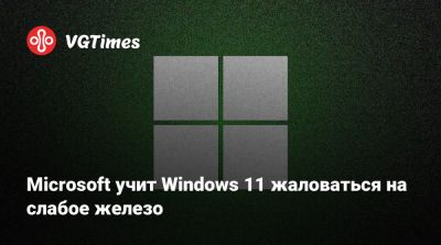 Microsoft учит Windows 11 жаловаться на слабое железо - vgtimes.ru