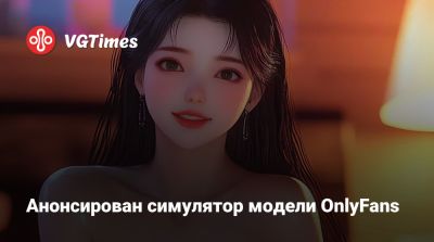 Анонсирован симулятор модели OnlyFans - vgtimes.ru
