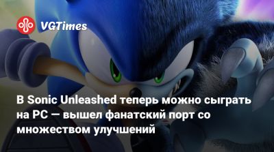 В Sonic Unleashed теперь можно сыграть на PC в 60 FPS — вышел фанатский порт со множеством улучшений - vgtimes.ru