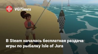 В Steam началась бесплатная раздача игры по рыбалку Isle of Jura - vgtimes.ru