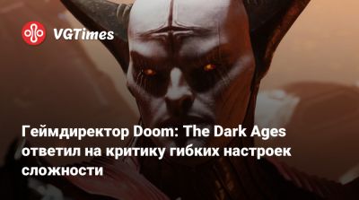 Геймдиректор Doom: The Dark Ages ответил на критику гибких настроек сложности - vgtimes.ru - county Martin