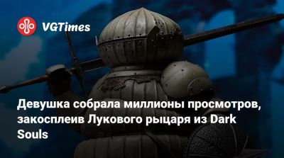 Девушка собрала миллионы просмотров, закосплеив Лукового рыцаря из Dark Souls - vgtimes.ru - Россия