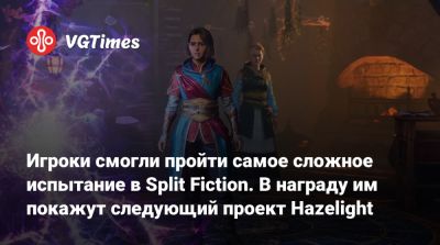 Юсеф Фарес - Hazelight Studios - Юсеф Фарес (Josef Fares) - Игроки смогли пройти самое сложное испытание в Split Fiction. В награду им покажут следующий проект Hazelight - vgtimes.ru - Китай - станция Bilibili