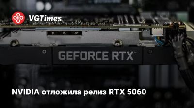 NVIDIA отложила релиз RTX 5060 - vgtimes.ru