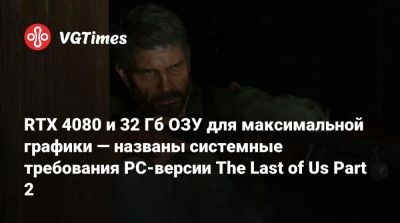 RTX 4080 и 32 Гб ОЗУ для максимальной графики — названы системные требования PC-версии The Last of Us Part 2 - vgtimes.ru