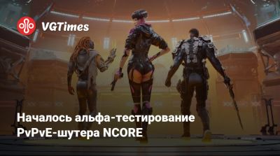 Началось альфа-тестирование PvPvE-шутера NCORE - vgtimes.ru