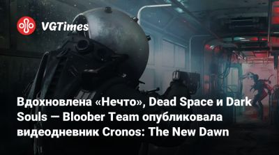 Bloober Team - Вдохновлена «Нечто», Dead Space и Dark Souls — Bloober Team опубликовала видеодневник Cronos: The New Dawn - vgtimes.ru