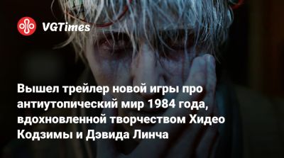 Хидео Кодзимы - Дэвид Линч (Lynch) - Вышел трейлер новой игры про антиутопический мир 1984 года, вдохновленной творчеством Хидео Кодзимы и Дэвида Линча - vgtimes.ru - Гдр