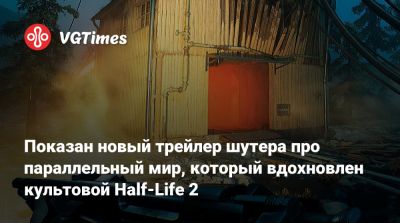 Показан новый трейлер шутера про параллельный мир, который вдохновлен культовой Half-Life 2 - vgtimes.ru